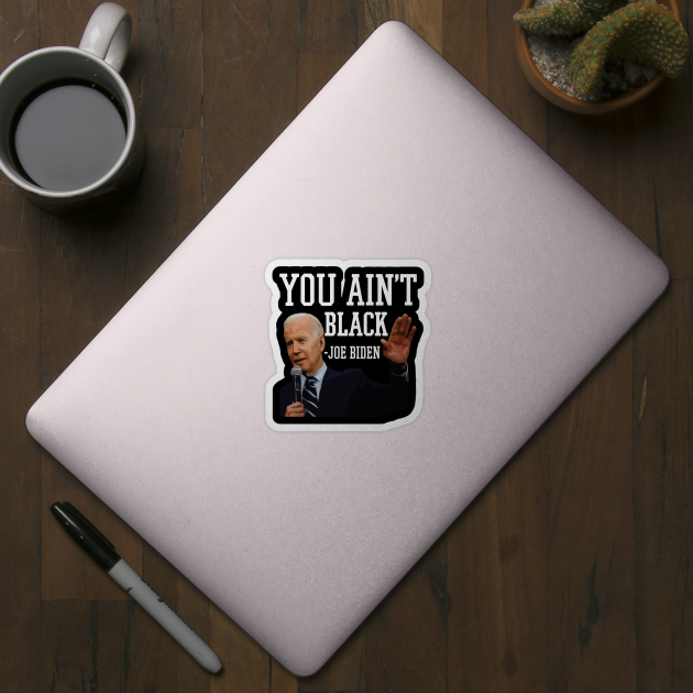 You Aint Black Anti Joe Biden 2020 Election President Democrat GOP Trump Reelect by Shirtsurf